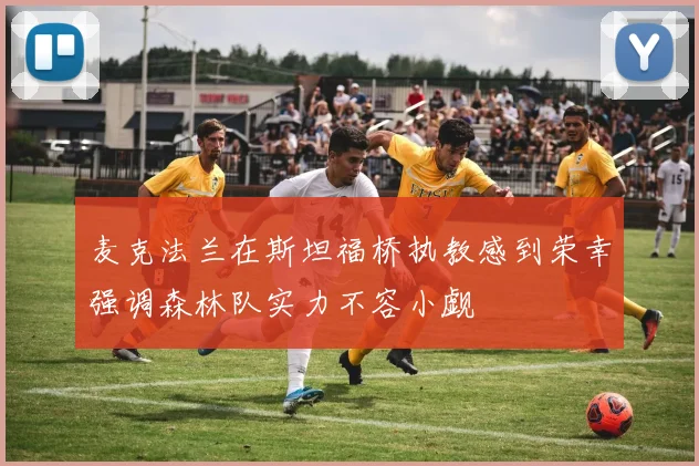 麦克法兰在斯坦福桥执教感到荣幸强调森林队实力不容小觑