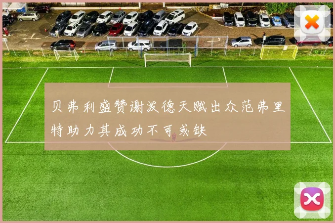 贝弗利盛赞谢泼德天赋出众范弗里特助力其成功不可或缺