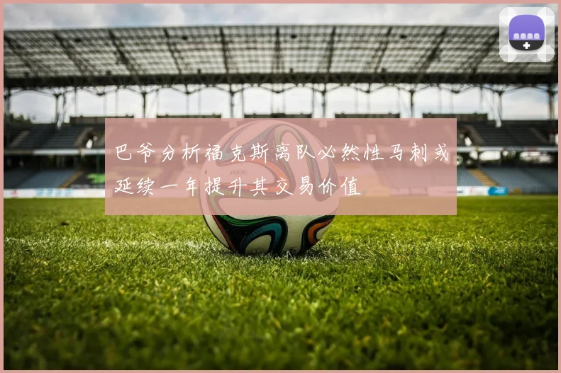 巴爷分析福克斯离队必然性马刺或延续一年提升其交易价值