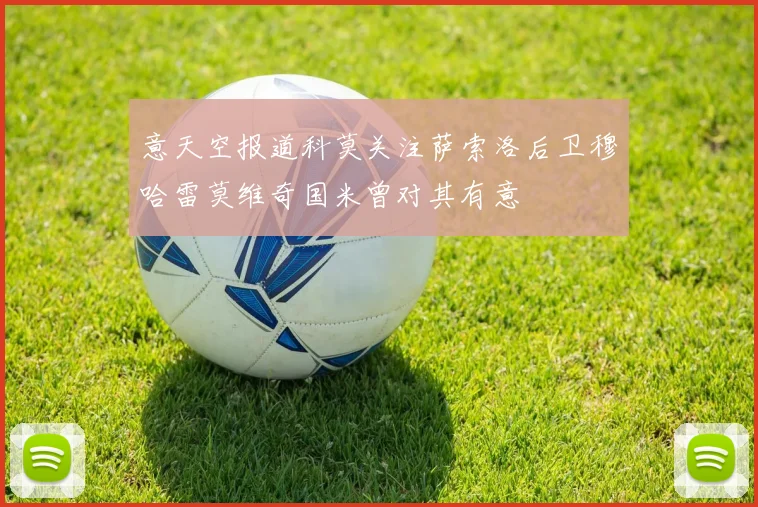 意天空报道科莫关注萨索洛后卫穆哈雷莫维奇国米曾对其有意