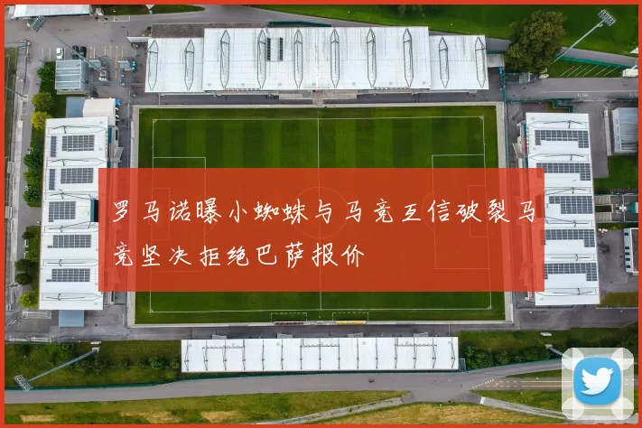 罗马诺曝小蜘蛛与马竞互信破裂马竞坚决拒绝巴萨报价