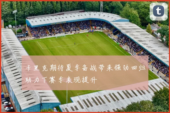 卡里克期待夏季备战带来强劲回归助力下赛季表现提升