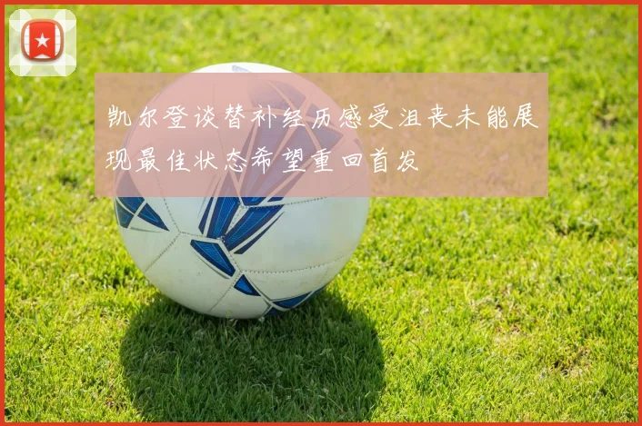 凯尔登谈替补经历感受沮丧未能展现最佳状态希望重回首发