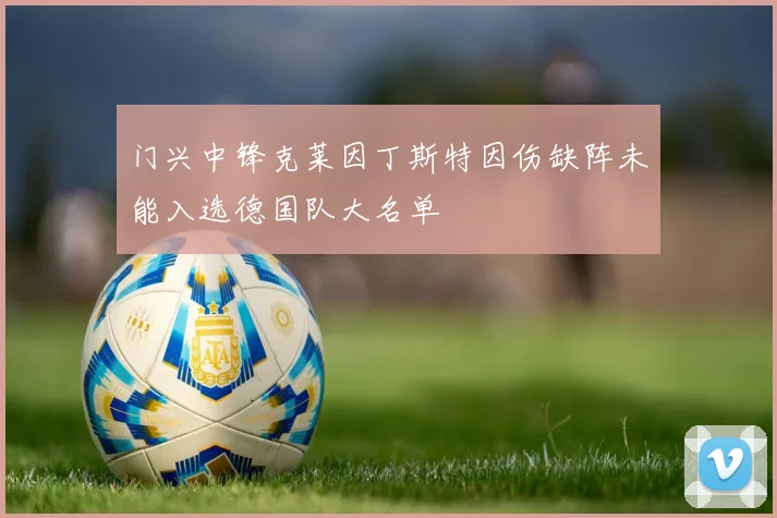 门兴中锋克莱因丁斯特因伤缺阵未能入选德国队大名单