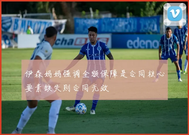 伊森妈妈强调全额保障是合同核心要素缺失则合同无效