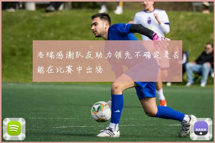 洛瑞感谢队友助力领先不确定是否能在比赛中出场