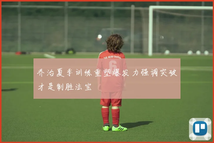 乔治夏季训练重塑爆发力强调突破才是制胜法宝