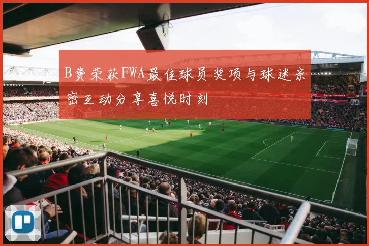 B费荣获FWA最佳球员奖项与球迷亲密互动分享喜悦时刻